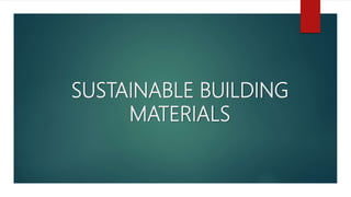 SUSTAINABLE BUILDING
MATERIALS
 