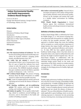 Indoor Environmental Quality and Health Improvement, Evidence-Based Design for   307



  Indoor Environmental Quality                                             IEQ (indoor environmental quality) Beyond IAQ to
                                                                              encompass all aspects of the indoor setting includ-
  and Health Improvement,                                                     ing air quality, thermal, visual, and acoustic quality.
  Evidence-Based Design for                                                   Focuses on the strategies and systems that result
CHARLENE W. BAYER                                                             in a healthy indoor environment for building
Georgia Tech Research Institute, Georgia Institute                            occupants.
of Technology, Atlanta, GA, USA                                            WHO (World Health Organization) A United
                                                                              Nations agency that coordinates international
                                                                              health activities and aids governments in improving
Article Outline                                                               health services.

Glossary                                                                   Definition of Evidence-Based Design
Deﬁnition of Evidence-Based Design
Introduction                                                               Evidence-based design (EBD), as deﬁned by the Center
Application to Healthcare Facilities                                       for Health Design [1], is “the process of basing deci-
Application to Other Types of Facilities                                   sions about the built environment on credible research
Future Directions                                                          to achieve the best possible outcomes.” EBD is an
Summary/Conclusions                                                        approach to facilities design that treats the building
Bibliography                                                               and its occupants as a system and gives importance to
                                                                           design features that impact health, well-being, mood
                                                                           and stress, safety, operational efﬁciency, and econom-
Glossary                                                                   ics. To date, EBD has been applied primarily to
                                                                           healthcare facility design, where it has been shown to
AIA (The American Institute of Architects) The AIA
                                                                           frequently reduce costs, improve staff productivity, and
   has been the leading professional membership asso-
                                                                           decrease the length of patient hospital stays. The evi-
   ciation for licensed architects, emerging profes-
                                                                           dence-based designer, in collaboration with the
   sionals, and allied partners since 1857.
                                                                           informed client, develops appropriate solutions to the
Cfm (cubic feet per minute) A non-SI (non-
                                                                           individual design project based on the needs and
   International System) unit of measurement of the
                                                                           expectations of the client, research on similar projects,
   ﬂow of a gas or liquid that indicates how much
                                                                           and experience [2]. EBD provides data on successful
   volume in cubic feet passes by a stationary point
                                                                           strategies for the design process for healthy, high qual-
   in one minute. The ASHRAE standards and guide-
                                                                           ity buildings.
   lines give ventilation rates for the IEQ in a speciﬁed
   number of cfm/person. 1 cfm = 0.472 L/s.
EBD (evidence-based design) The process of basing                          Introduction
   decisions about the built environment on credible
                                                                           Concepts
   research to achieve the best possible outcomes.
Health A state of complete physical, mental, and social                    Healthy, high-performance buildings should have pos-
   well-being and not merely the absence of disease or                     itive outcomes in terms of energy, sustainability, health,
   inﬁrmity.                                                               and productivity. A healthy building should meet the
HVAC (heating, ventilation, and air-conditioning                           World Health Organization (WHO) [3] deﬁnition of
   system) The systems used to provide heating,                            health, “a state of complete physical, mental and social
   cooling, and ventilation in buildings.                                  well-being and not merely the absence of disease or
IAQ (indoor air quality) The air quality within build-                     inﬁrmity”. The use of this deﬁnition of health is partic-
   ings, related to conditions around buildings and                        ularly applicable to green buildings, intent on not only
   structures, and its relationship to the health and                      reducing exposures to chemicals, but also promoting
   comfort of building occupants.                                          exercise, lowering stress, increasing social interactions,

V. Loftness, D. Haase (eds.), Sustainable Built Environments, DOI 10.1007/978-1-4614-5828-9,
# Springer Science+Business Media New York 2013

Originally published in
Robert A. Meyers (ed.) Encyclopedia of Sustainability Science and Technology,   #   2012, DOI 10.1007/978-1-4419-0851-3
 