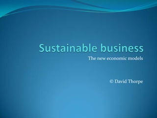 Sustainable business The new economic models © David Thorpe 