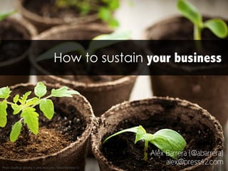How to sustain your business
Alex Barrera (@abarrera)
alex@press42.com
Photo: Seedlings growing in peat moss pots / Elena Elisseeva ©
 