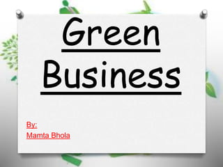 Green
Business
By:
Mamta Bhola
 