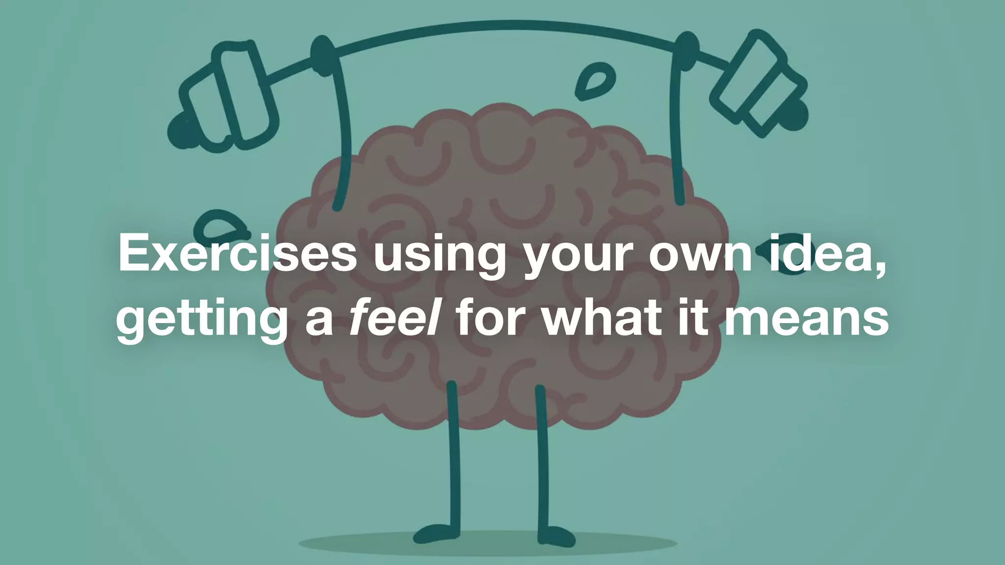 Exercises using your own idea,
getting a feel for what it means
 