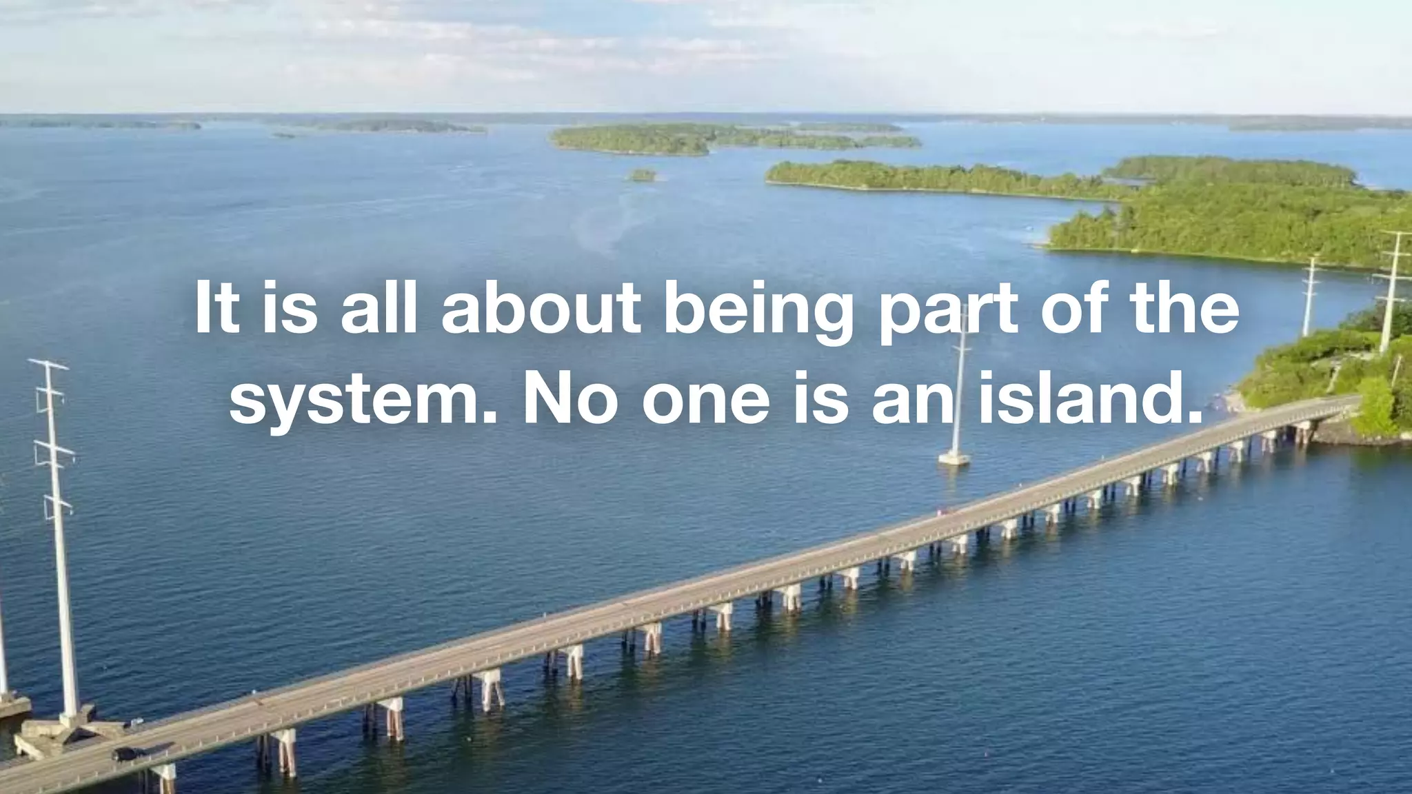 It is all about being part of the
system. No one is an island.
 
