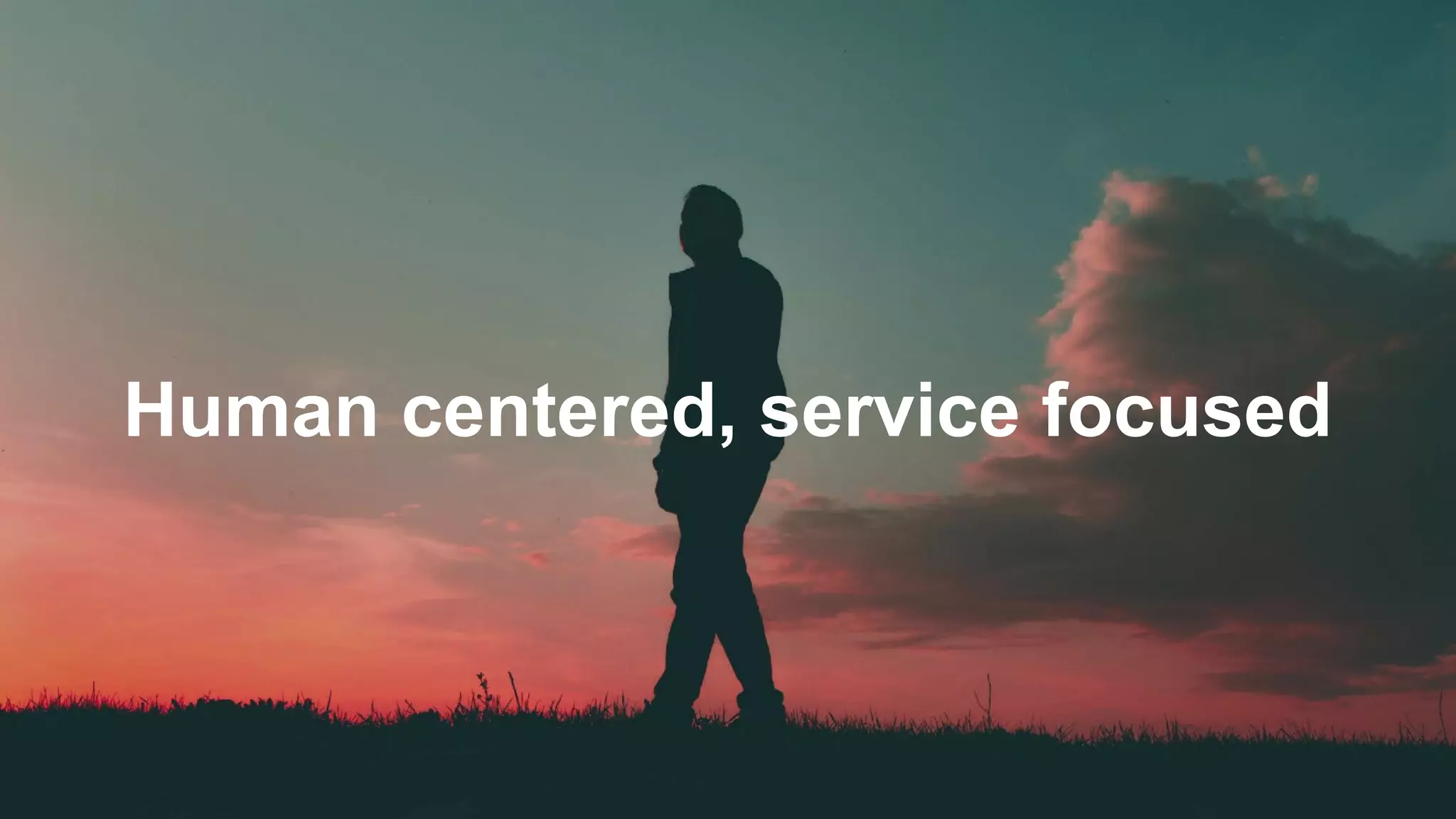 Human centered, service focused
 