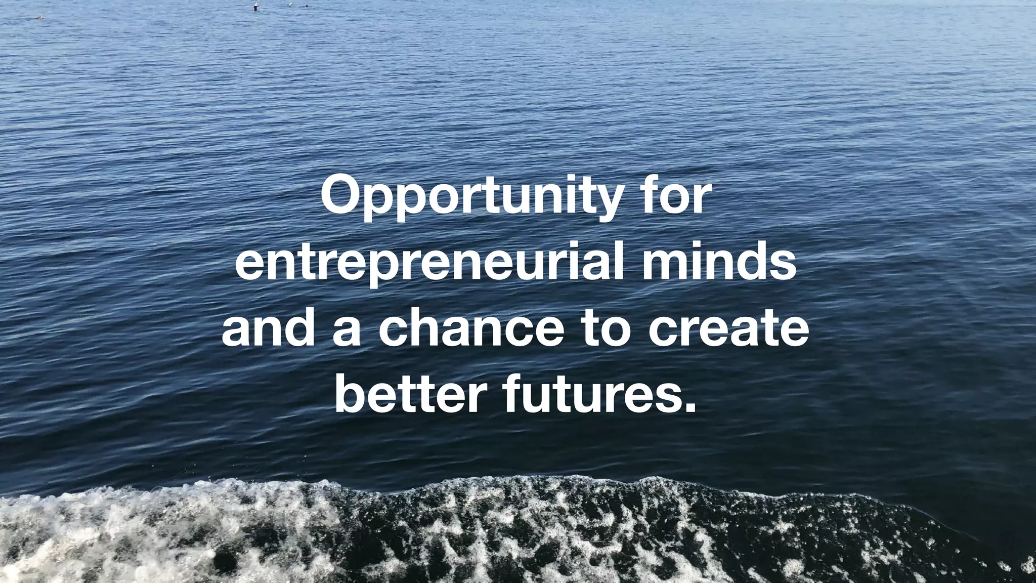 Opportunity for
entrepreneurial minds
and a chance to create
better futures.
 