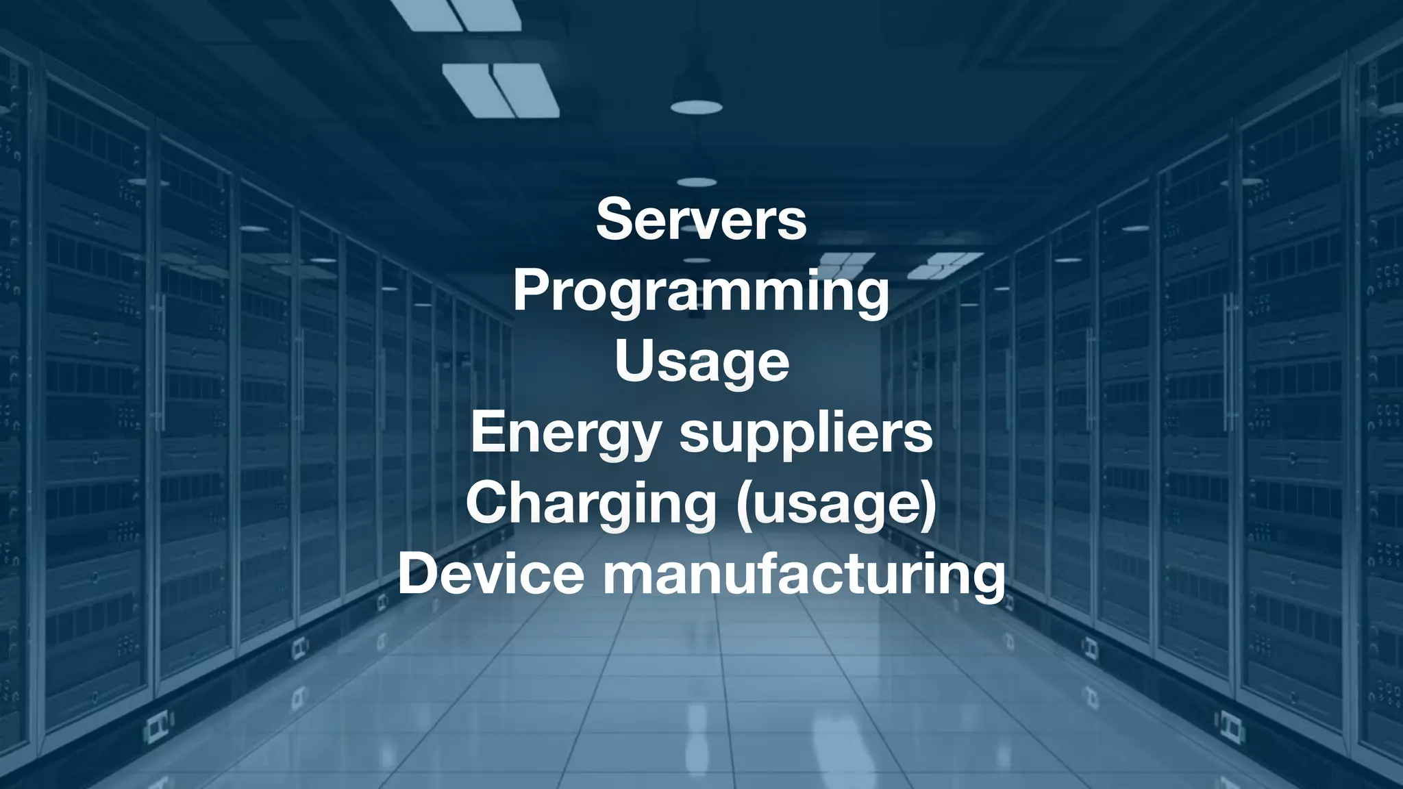 Servers
Programming
Usage
Energy suppliers
Charging (usage)
Device manufacturing
 