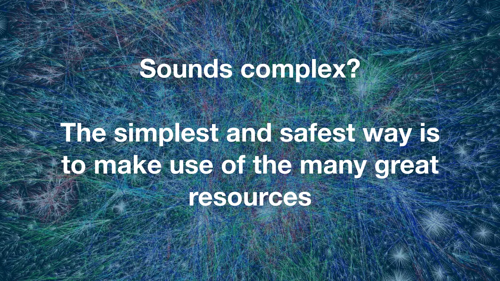 Sounds complex?
The simplest and safest way is
to make use of the many great
resources
 