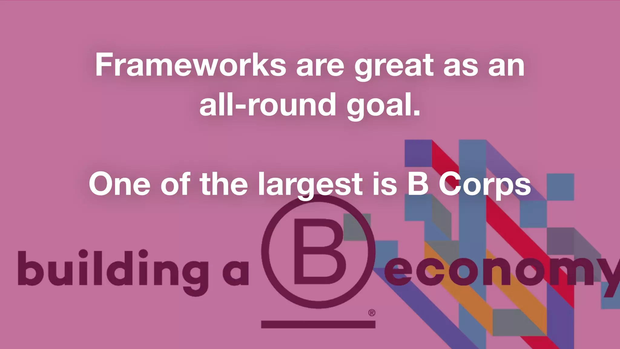 Frameworks are great as an
all-round goal.
One of the largest is B Corps
 