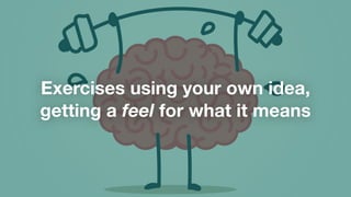 Exercises using your own idea,
getting a feel for what it means
 