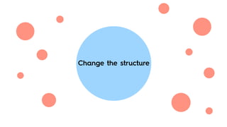 Change the structure
 