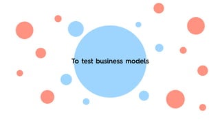 To test business models
 