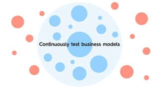 Continuously test business models
 