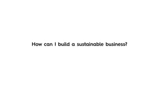 How can I build a sustainable business?
 