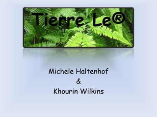 Tierre Le®

 Michele Haltenhof
         &
  Khourin Wilkins
 