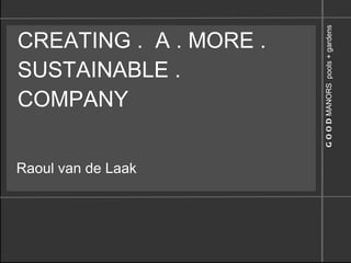 CREATING .  A . MORE . SUSTAINABLE . COMPANY Raoul van de Laak 