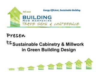 PresenPresen
tstsSustainable Cabinetry & Millwork
in Green Building Design
 
