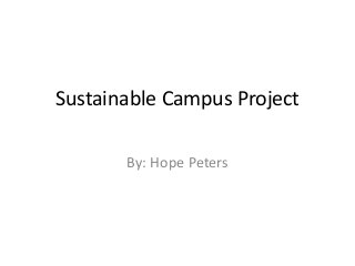 Sustainable Campus Project 
By: Hope Peters 
 