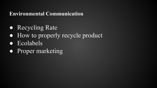 Environmental Communication
● Recycling Rate
● How to properly recycle product
● Ecolabels
● Proper marketing
 