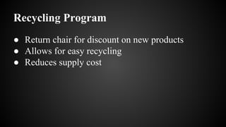 Recycling Program
● Return chair for discount on new products
● Allows for easy recycling
● Reduces supply cost
 
