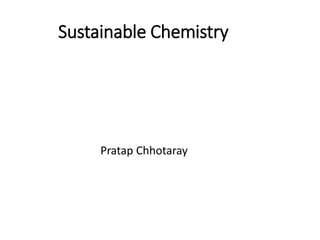 Sustainable Chemistry
Pratap Chhotaray
 