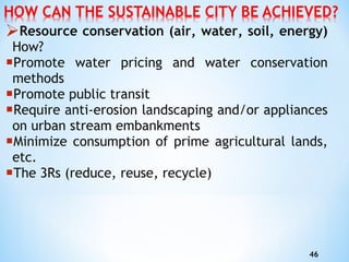 Resource conservation (air, water, soil, energy)   How? P romote water pricing and water conservation methods Promote public transit R equire anti-erosion landscaping and/or appliances on urban stream embankments Minimize consumption of prime agricultural lands, etc. T he 3Rs (reduce, reuse, recycle) 