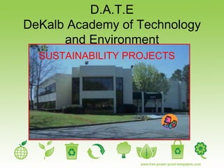 D.A.T.E DeKalb Academy of Technology and Environment SUSTAINABILITY PROJECTS 