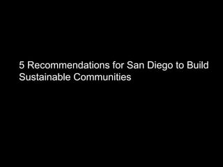 5 Recommendations for San Diego to Build
Sustainable Communities
 
