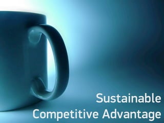 Sustainable
Competitive Advantage
 