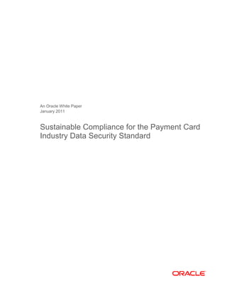An Oracle White Paper
January 2011



Sustainable Compliance for the Payment Card
Industry Data Security Standard
 