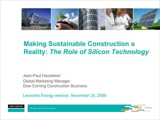 Making Sustainable Construction a
Reality: The Role of Silicon Technology


Jean-Paul Hautekeer
Global Marketing Manager
Dow Corning Construction Business

Leonardo Energy webinar, November 20, 2009
 