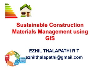 Sustainable Construction
Materials Management using
GIS
EZHIL THALAPATHI R T
ezhilthalapathi@gmail.com
 