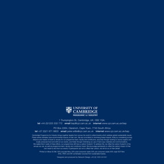 1 Trumpington St, Cambridge, UK. CB2 1QA.
        tel +44 (0)1223 332 772 email bep@cpi.cam.ac.uk internet www.cpi.cam.ac.uk/bep

                      PO Box 2264, Clareinch, Cape Town, 7740 South Africa
    tel +27 (0)21 671 8803 email peter.willis@cpi.cam.ac.uk internet www.cpi.cam.ac.uk/bep
Cambridge Programme for Industry brings together leaders from across the world to attend events which address global sustainability issues.
These events inevitably have environmental impacts of their own. We are committed to minimising these impacts, firstly by considering journey
 distance and means of travel to venues for our programme team, faculty and contributors, secondly through working to source organic and
      locally produced food and drink at our events, and finally through minimising our use of hard copy materials and communications.
  We realise that in spite of these efforts, our programmes still have a carbon footprint. To address this, we offset the carbon footprint of the
  venues we use, as well as programme team, faculty and contributor travel. We encourage participants to offset the carbon impact of their
                  own travel to and from our events. If participants opt not to offset their carbon, we will do so on their behalf.
           Printed on 9lives 55 Silk: 55% recycled fibre, 25% post-consumer waste 30% pre-consumer waste 45% virgin ECF fibre
                                       (FSC, PEFC and SFI combination sourced from sustainable forests).

                                    Designed and produced by Network Design +44 (0) 1223 441441
 