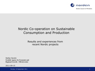 Nordic Co-operation on Sustainable Consumption and Production Monday 19 September 2011 Results and experiences from recent Nordic projects Stefan Nordin Swedish Agency for Economic and Regional Growth - Tillväxtverket 2011-09-15 