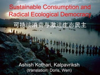 Sustainable Consumption and
Radical Ecological Democracy
Ashish Kothari, Kalpavriksh
(translation: Doris, Wen)
可持续消费与激进生态民主
 