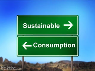 © 2013 Deloitte
Sustainable consumptionSustainable
Consumption
Bahare Haghshenas
Manger, Deloitte Sustainability
 