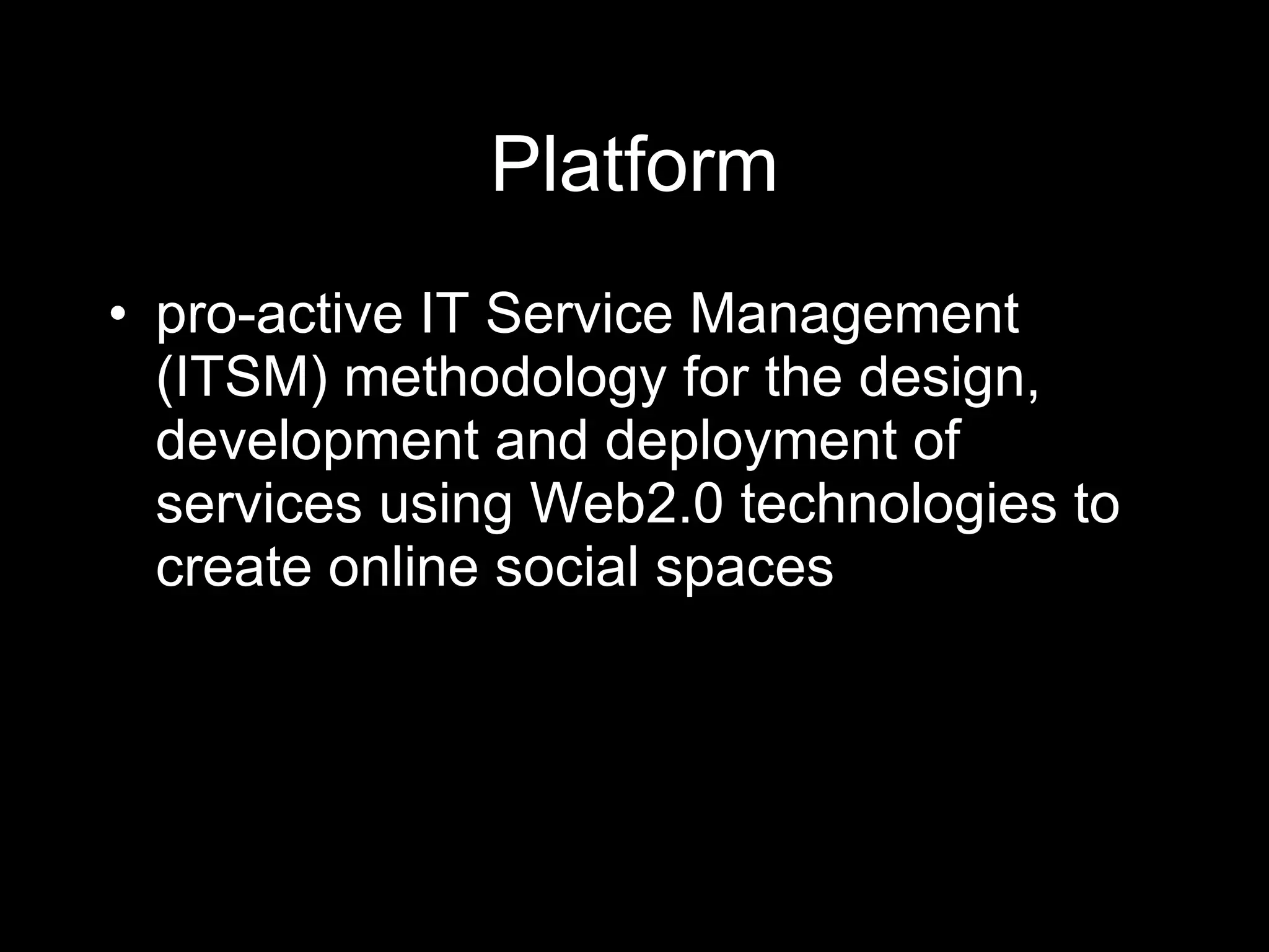 Platform pro-active IT Service Management (ITSM) methodology for the design, development and deployment of services using Web2.0 technologies to create online social spaces  