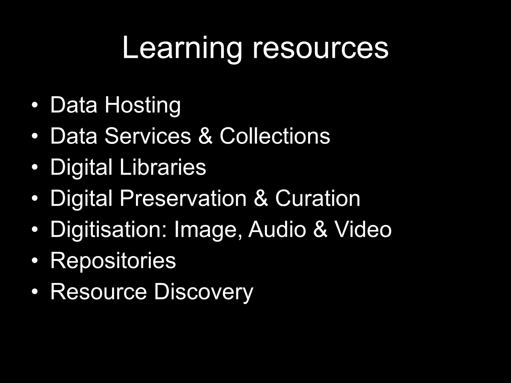 Learning resources Data Hosting Data Services & Collections Digital Libraries Digital Preservation & Curation Digitisation: Image, Audio & Video Repositories Resource Discovery 