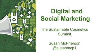 Digital and
Social Marketing
The Sustainable Cosmetics
Summit
Susan McPherson
@susanmcp1
 