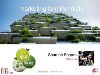 @FIGorout @sssourabh
Sourabh Sharma
FIG or out
marketing to millennials
 
