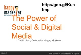 The Power of Social
& Digital Media
David Liem, Cofounder Happy Marketer

Slide 1

The Power of Social Media & Digital Marketing

 