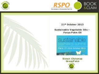 21st October 2013
Sustainable Vegetable Oils –
Focus Palm Oil

Simon Chrismas
GreenPalm

 