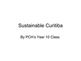 Sustainable Curitiba By PCH’s Year 10 Class  