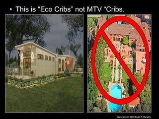 • This is “Eco Cribs” not MTV “Cribs.
Copyright © 2010 Ryan P. Murphy
 