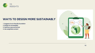 1. Suggest an eco-friendly foundation
2. Design for accessibility
3. Optimize copy and format
4. Use weightless content
WAYS TO DESIGN MORE SUSTAINABLY
12
YS
INSIGHTS
 