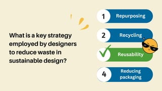 What is a key strategy
employed by designers
to reduce waste in
sustainable design?
1
2
Repurposing
Recycling
Reusability
4
Reducing
packaging
 