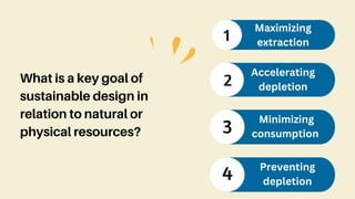 What is a key goal of
sustainable design in
relation to natural or
physical resources?
1
Maximizing
extraction
2
Accelerating
depletion
3
Minimizing
consumption
4 Preventing
depletion
 