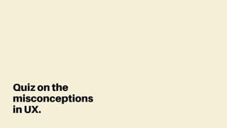 Quiz on the
misconceptions
in UX.
 
