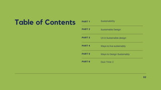 Table of Contents PART 1 Sustainability
PART 2 Sustainable Design
PART 3 UX & Sustainable design
PART 4 Ways to live sustainably
PART 5
PART 6
Ways to Design Sustainably
Quiz Time :))
02
 