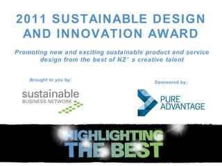 2011 SUSTAINABLE DESIGN AND INNOVATION AWARD Promoting new and exciting sustainable product and service design from the best of NZ’s creative talent Brought to you by: Sponsored by: 