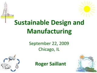 Sustainable Design and Manufacturing September 22, 2009 Chicago, IL Roger Saillant 